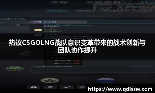 热议CSGOLNG战队意识变革带来的战术创新与团队协作提升
