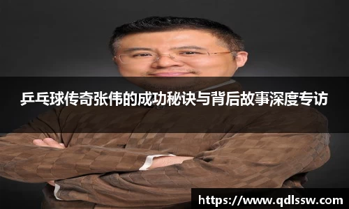 乒乓球传奇张伟的成功秘诀与背后故事深度专访