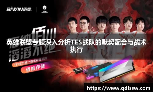英雄联盟专题深入分析TES战队的默契配合与战术执行