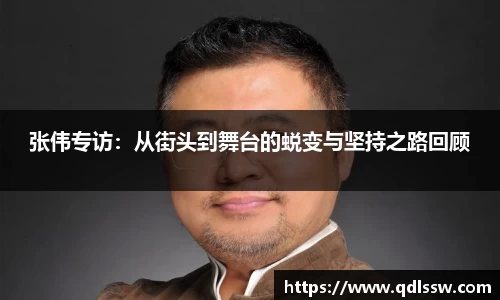 张伟专访：从街头到舞台的蜕变与坚持之路回顾