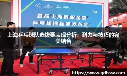 上海乒乓球队选拔赛表现分析：耐力与技巧的完美结合