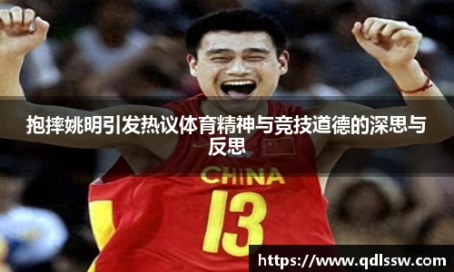 抱摔姚明引发热议体育精神与竞技道德的深思与反思