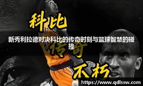 新秀利拉德对决科比的传奇时刻与篮球智慧的碰撞